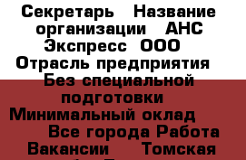 Секретарь › Название организации ­ АНС Экспресс, ООО › Отрасль предприятия ­ Без специальной подготовки › Минимальный оклад ­ 35 000 - Все города Работа » Вакансии   . Томская обл.,Томск г.